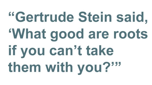 Quotebox: Gertrude Stein said, 'What good are roots if you can't take them with you?'